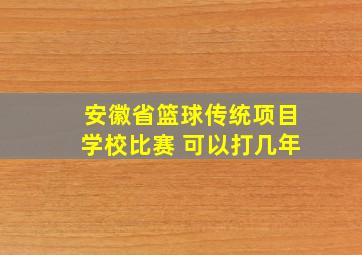 安徽省篮球传统项目学校比赛 可以打几年